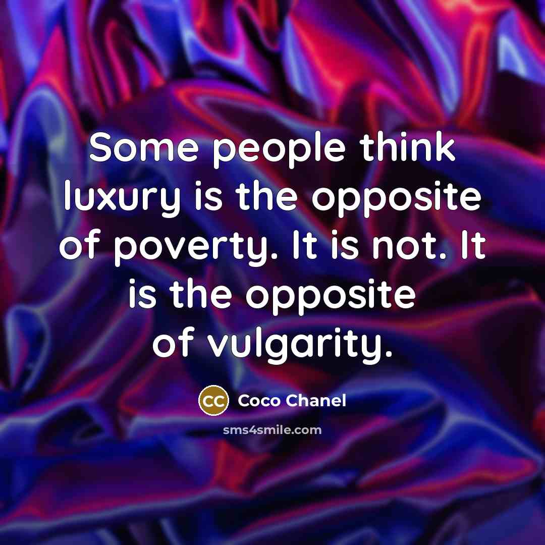 “Some people think luxury is the opposite of poverty. It is not. It is the opposite of vulgarity.” quote by Coco Chanel