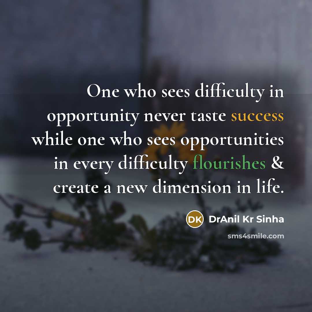 “One who sees difficulty in opportunity never taste success while one who sees opportunities in every difficulty flourishes & create a new dimension in life.” quote by DrAnil Kr Sinha