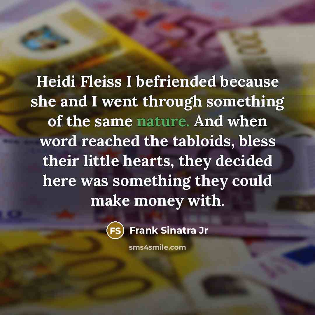 “Heidi Fleiss I befriended because she and I went through something of the same nature. And when word reached the tabloids, bless their little hearts, they decided here was something they could make money with.” quote by Frank Sinatra Jr