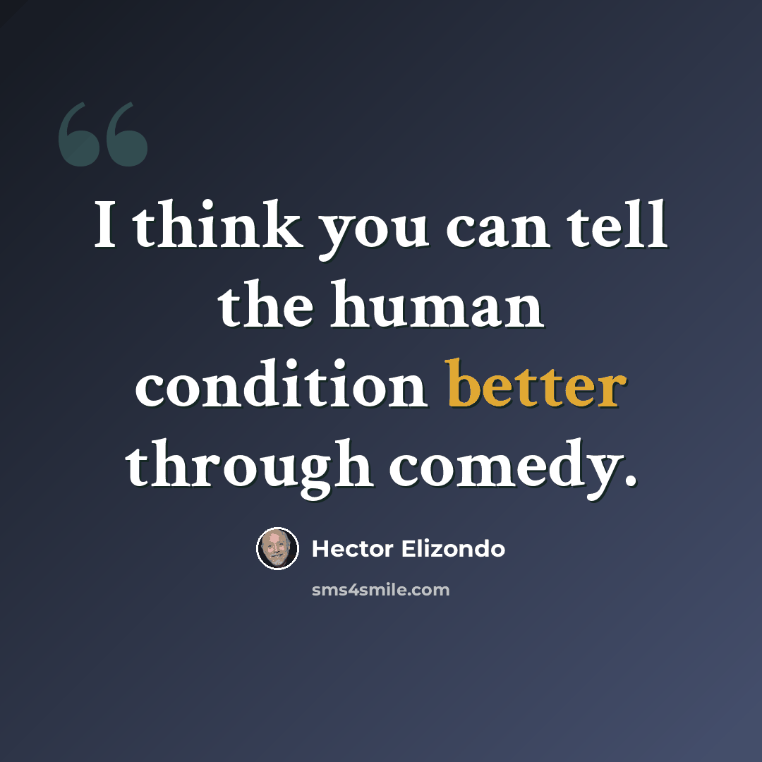 “I think you can tell the human condition better through comedy.” quote by Hector Elizondo