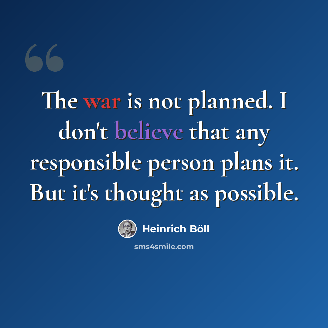 “The war is not planned. I don't believe that any responsible person plans it. But it's thought as possible.” quote by Heinrich Boll