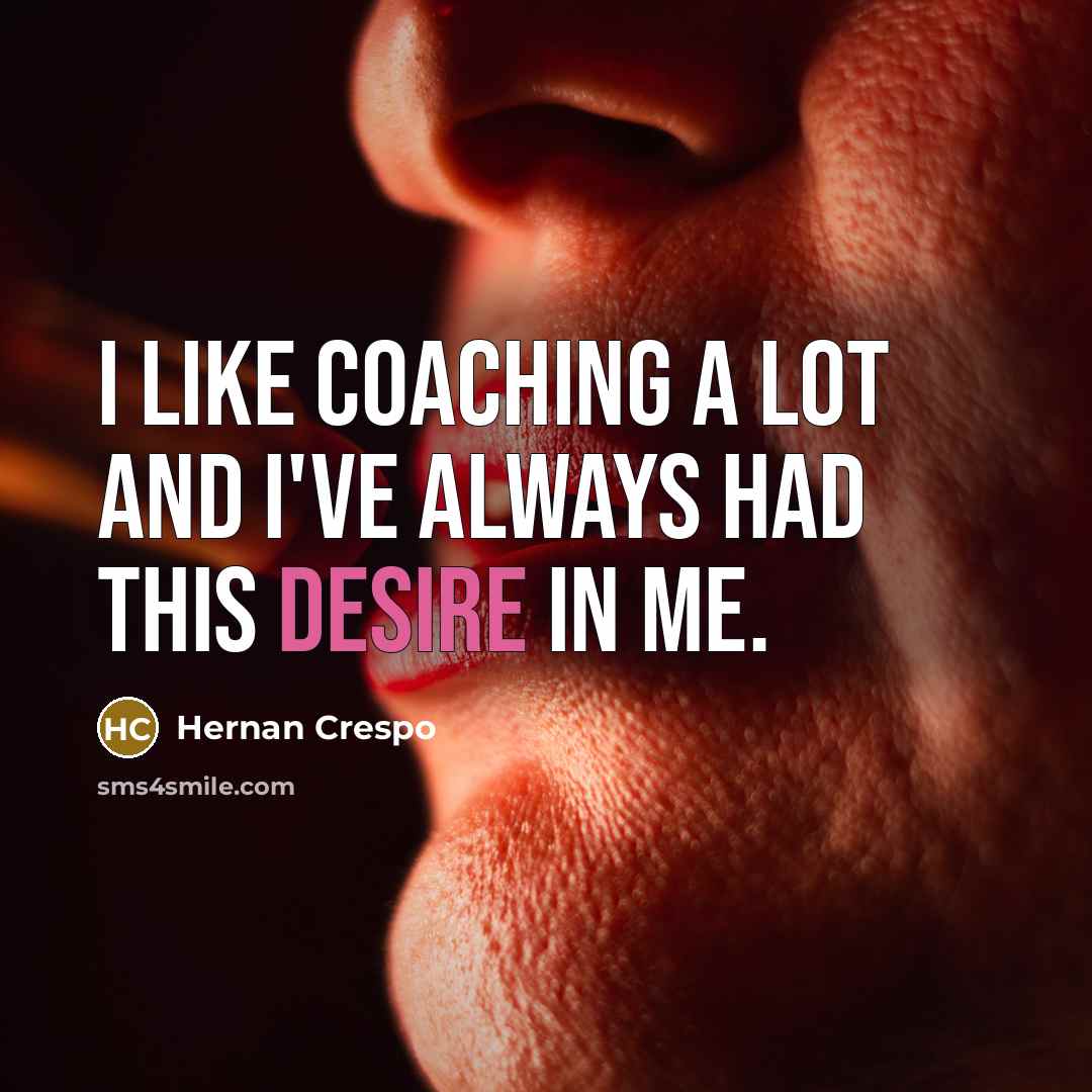 “I like coaching a lot and I've always had this desire in me.” quote by Hernan Crespo
