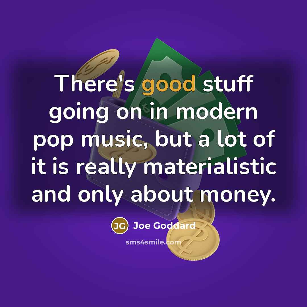 “There's good stuff going on in modern pop music, but a lot of it is really materialistic and only about money.” quote by Joe Goddard