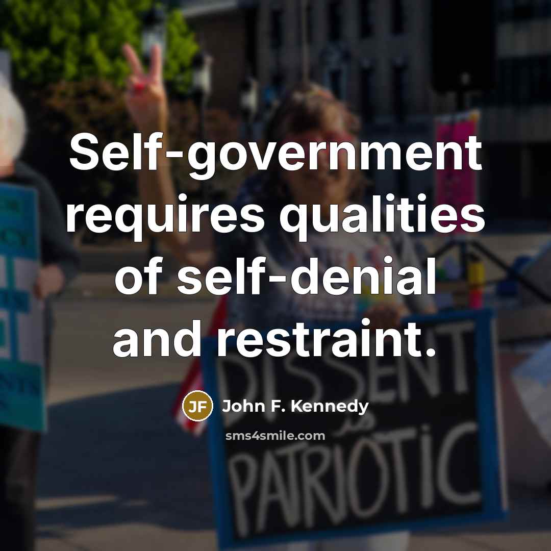 “Self-government requires qualities of self-denial and restraint.” quote by John F. Kennedy
