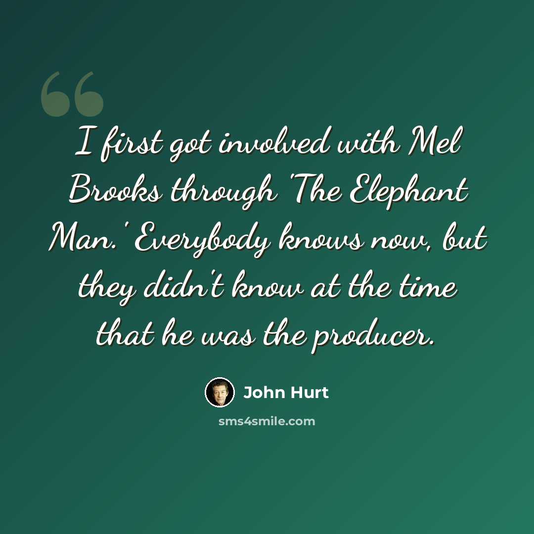 “I first got involved with Mel Brooks through 'The Elephant Man.' Everybody knows now, but they didn't know at the time that he was the producer.” quote by John Hurt