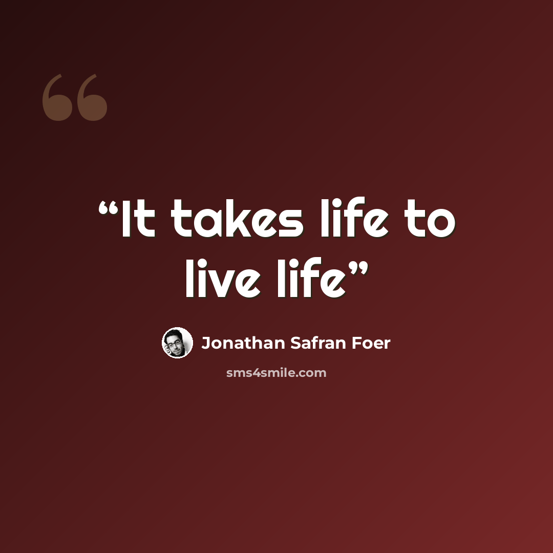 “It takes life to live life” quote by Jonathan Safran Foer