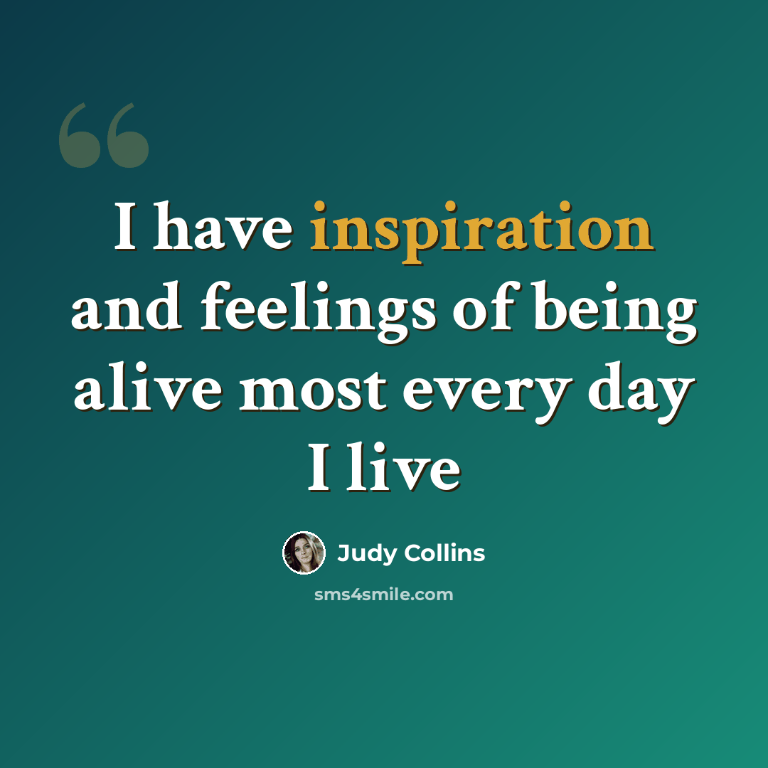 “I have inspiration and feelings of being alive most every day I live” quote by Judy Collins