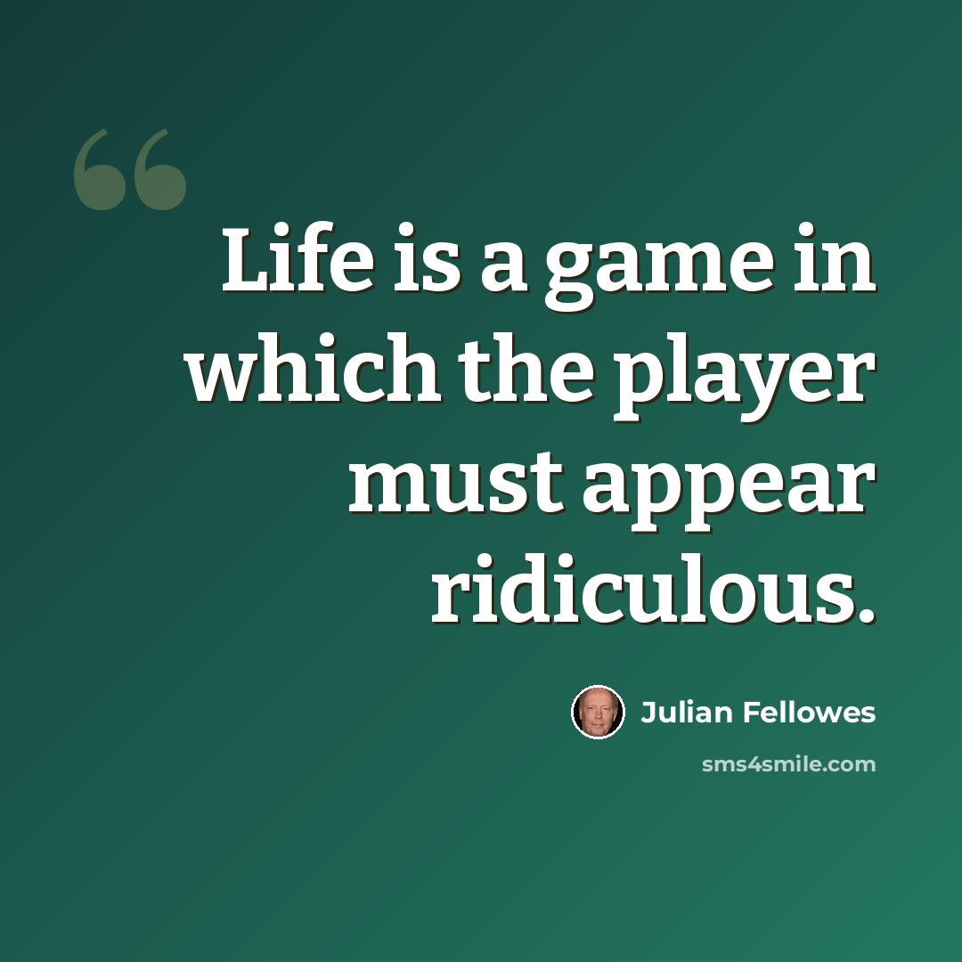“Life is a game in which the player must appear ridiculous.” quote by Julian Fellowes