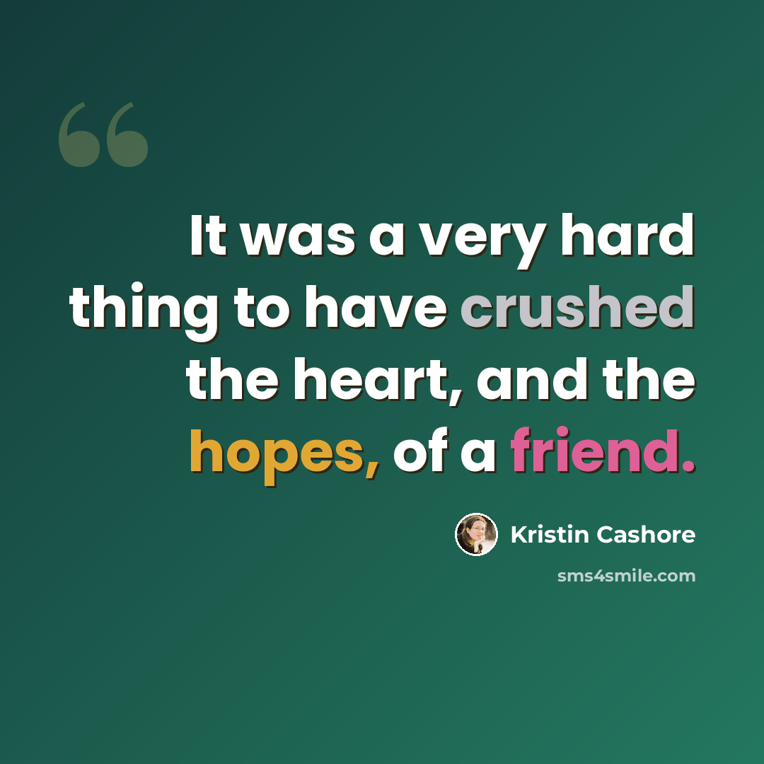 “It was a very hard thing to have crushed the heart, and the hopes, of a friend.” quote by Kristin Cashore