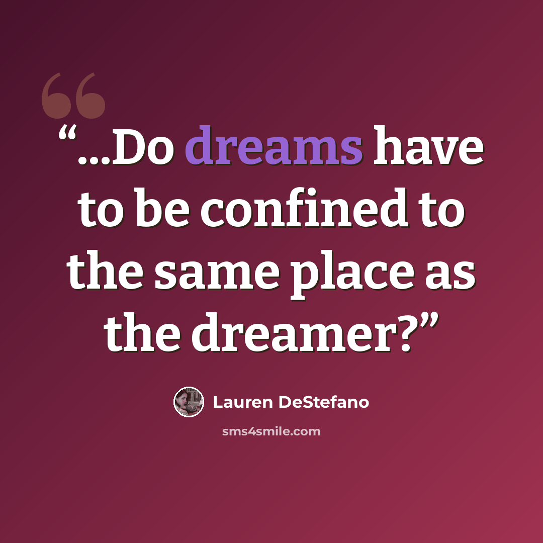 “...Do dreams have to be confined to the same place as the dreamer?” quote by Lauren DeStefano
