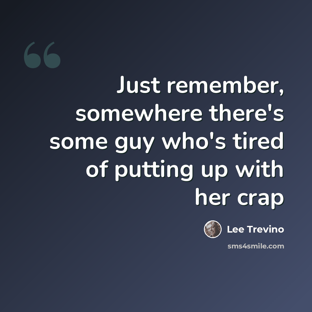 “Just remember, somewhere there's some guy who's tired of putting up with her crap” quote by Lee Trevino