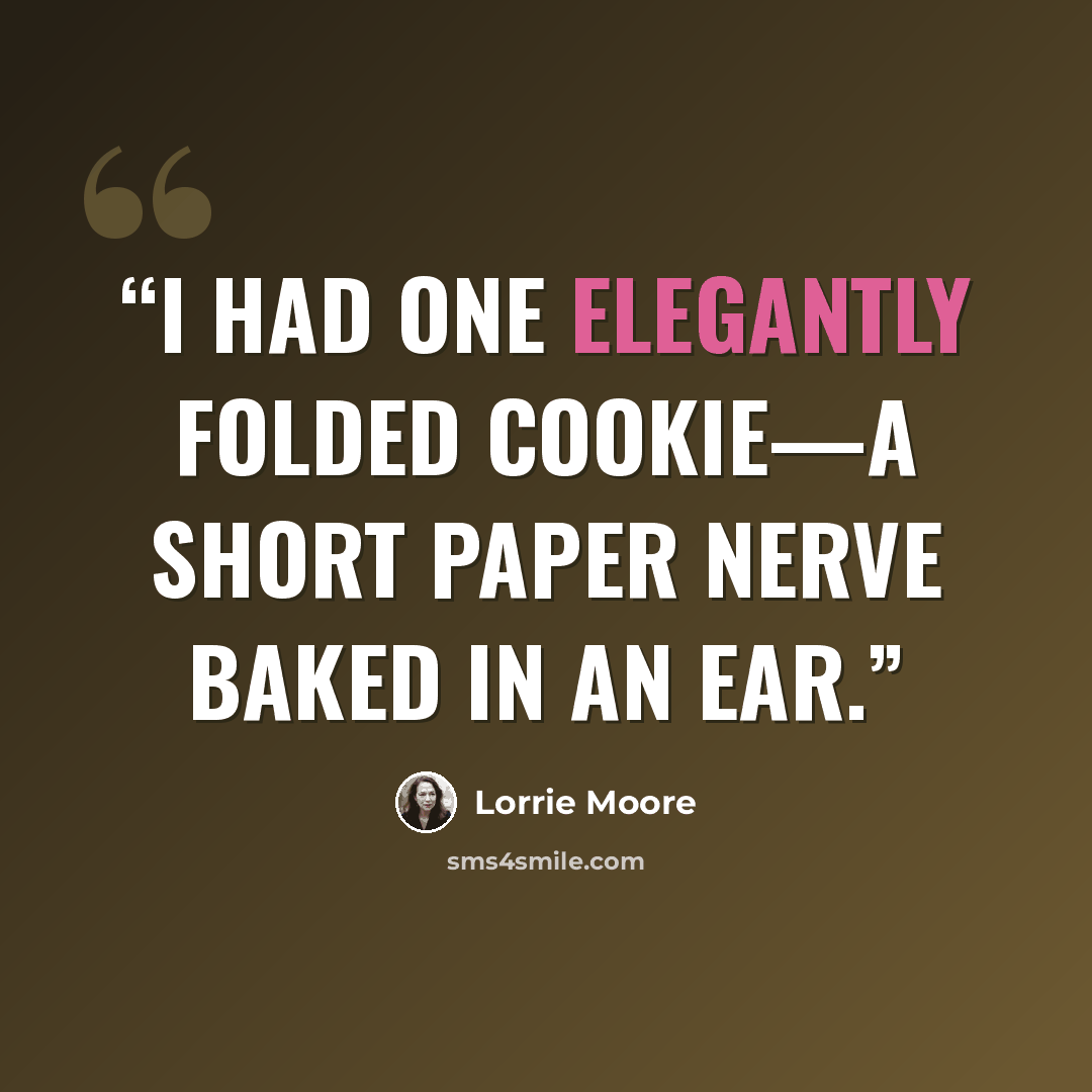 “I had one elegantly folded cookie—a short paper nerve baked in an ear.” quote by Lorrie Moore