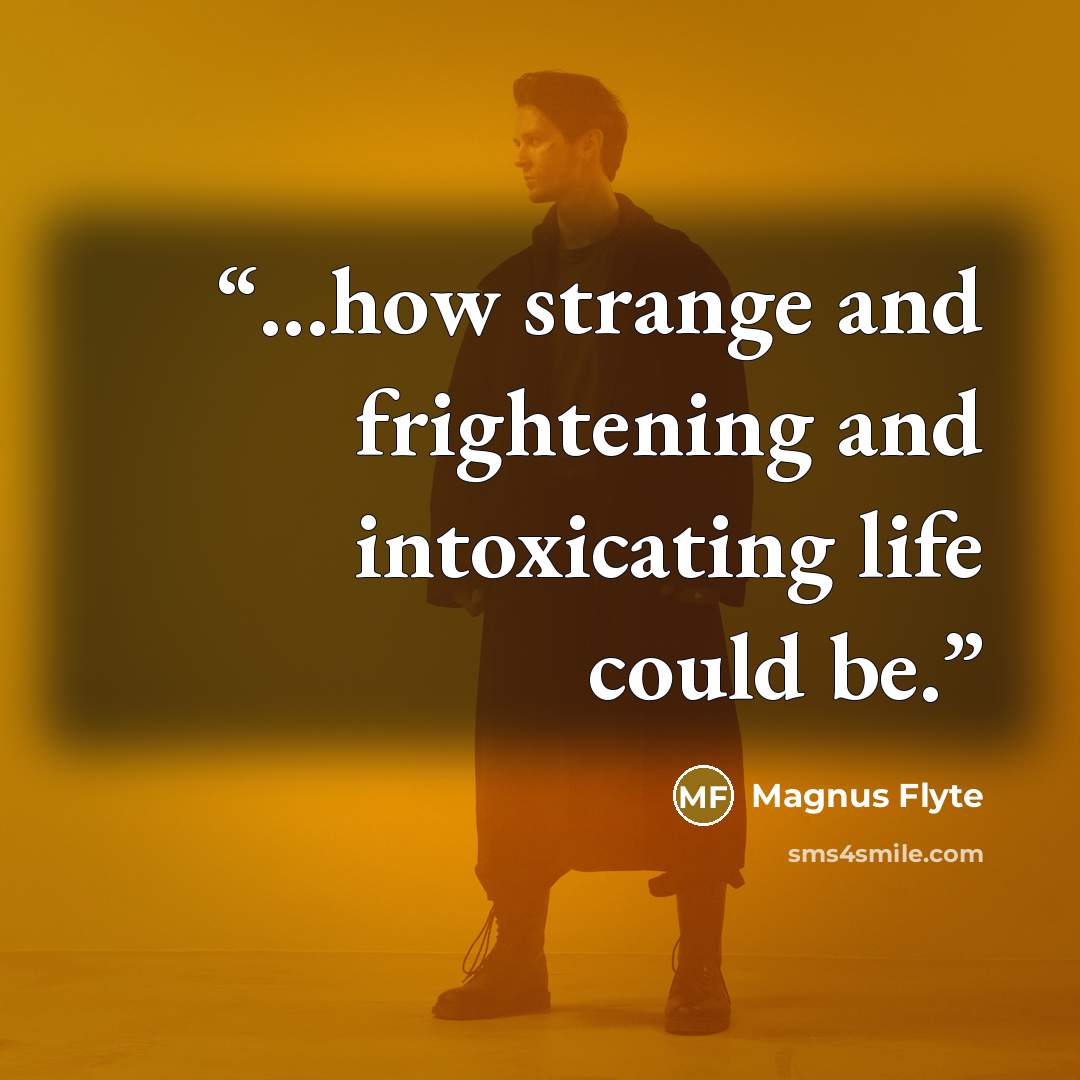 “...how strange and frightening and intoxicating life could be.” quote by Magnus Flyte