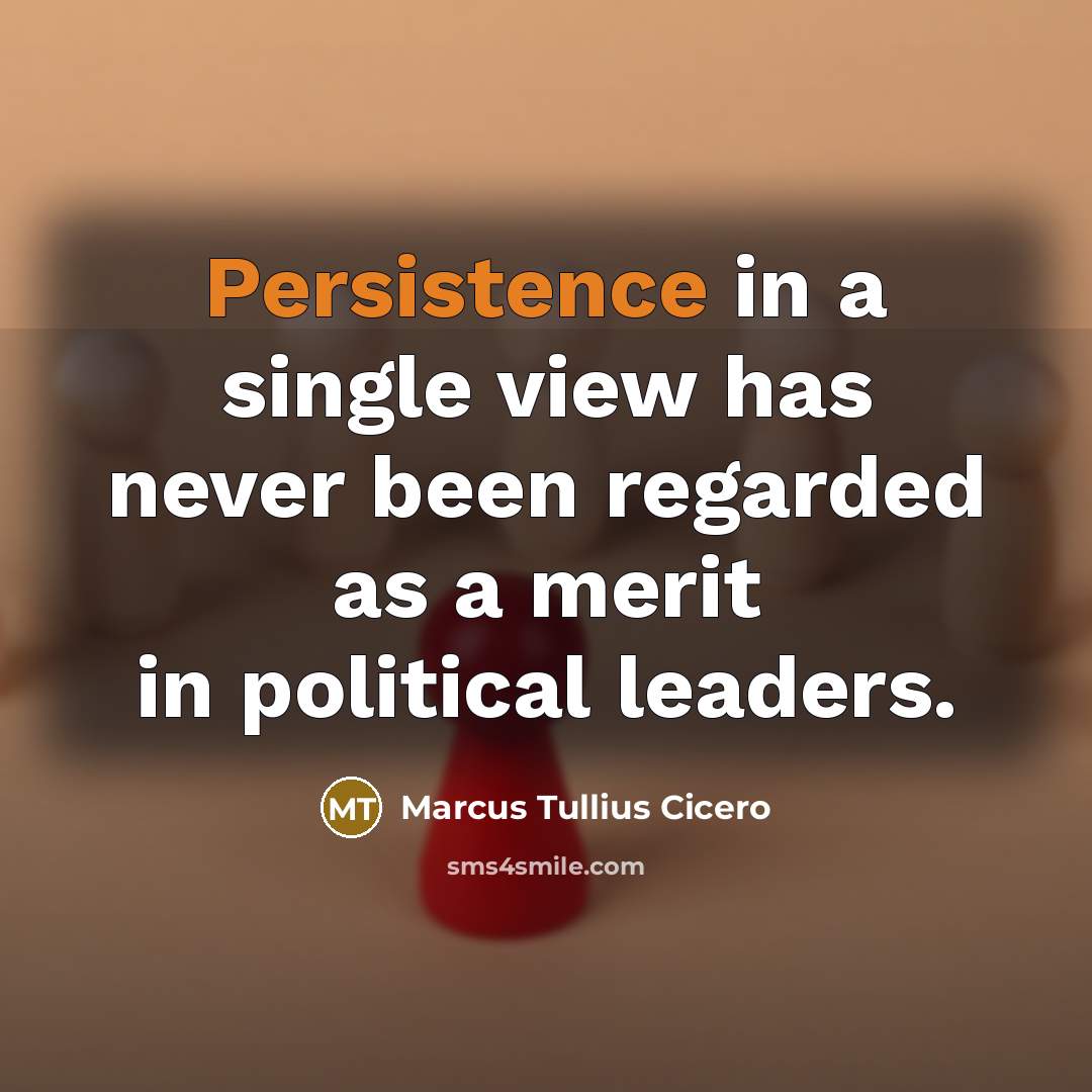 “Persistence in a single view has never been regarded as a merit in political leaders.” quote by Marcus Tullius Cicero