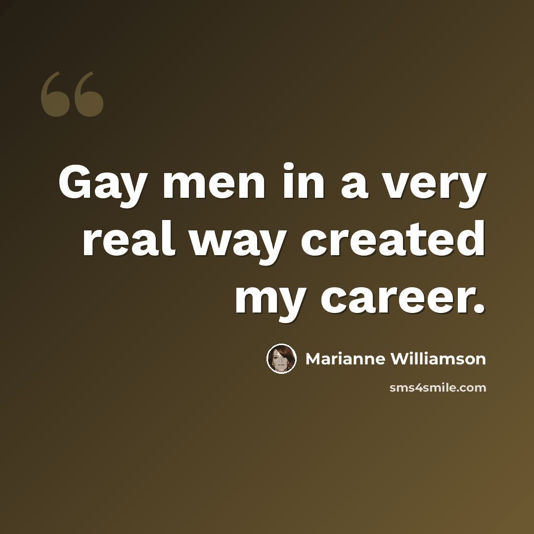 “Gay men in a very real way created my career.” quote by Marianne Williamson