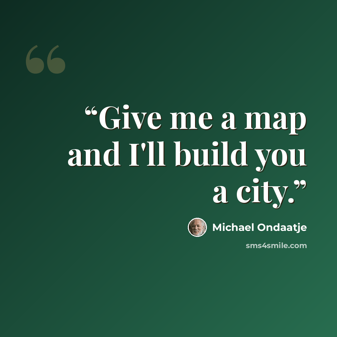 “Give me a map and I'll build you a city.” quote by Michael Ondaatje