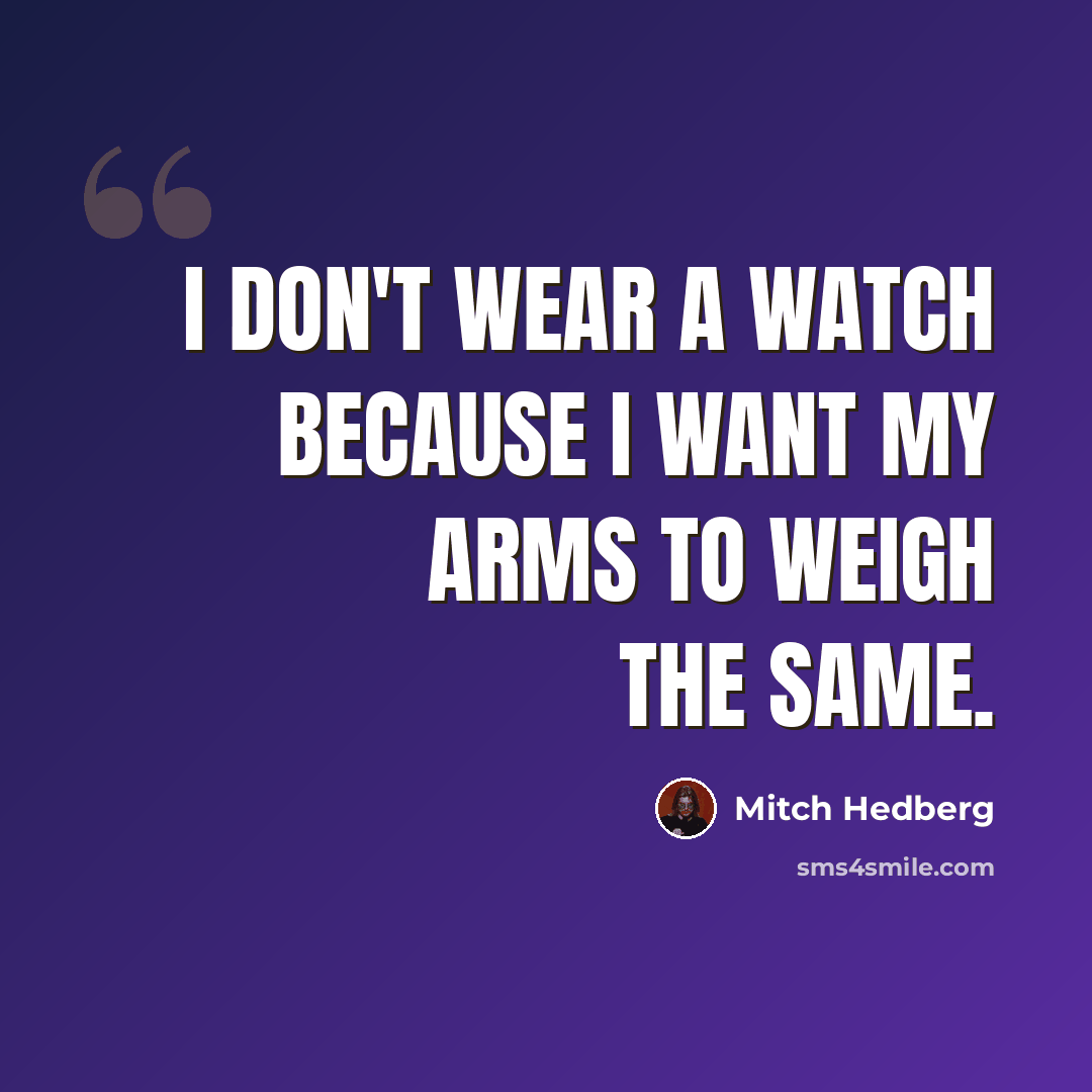“I don't wear a watch because I want my arms to weigh the same.” quote by Mitch Hedberg