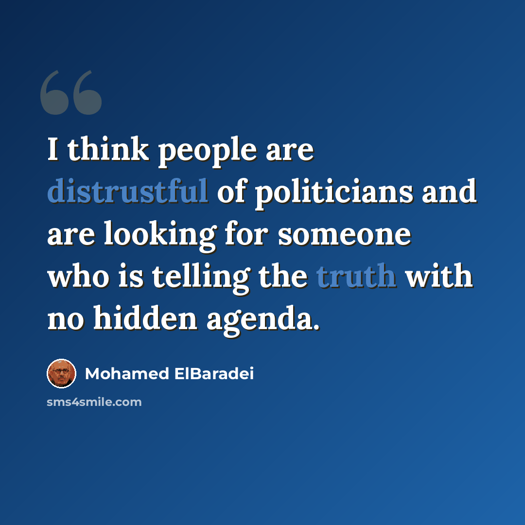 “I think people are distrustful of politicians and are looking for someone who is telling the truth with no hidden agenda.” quote by Mohamed ElBaradei