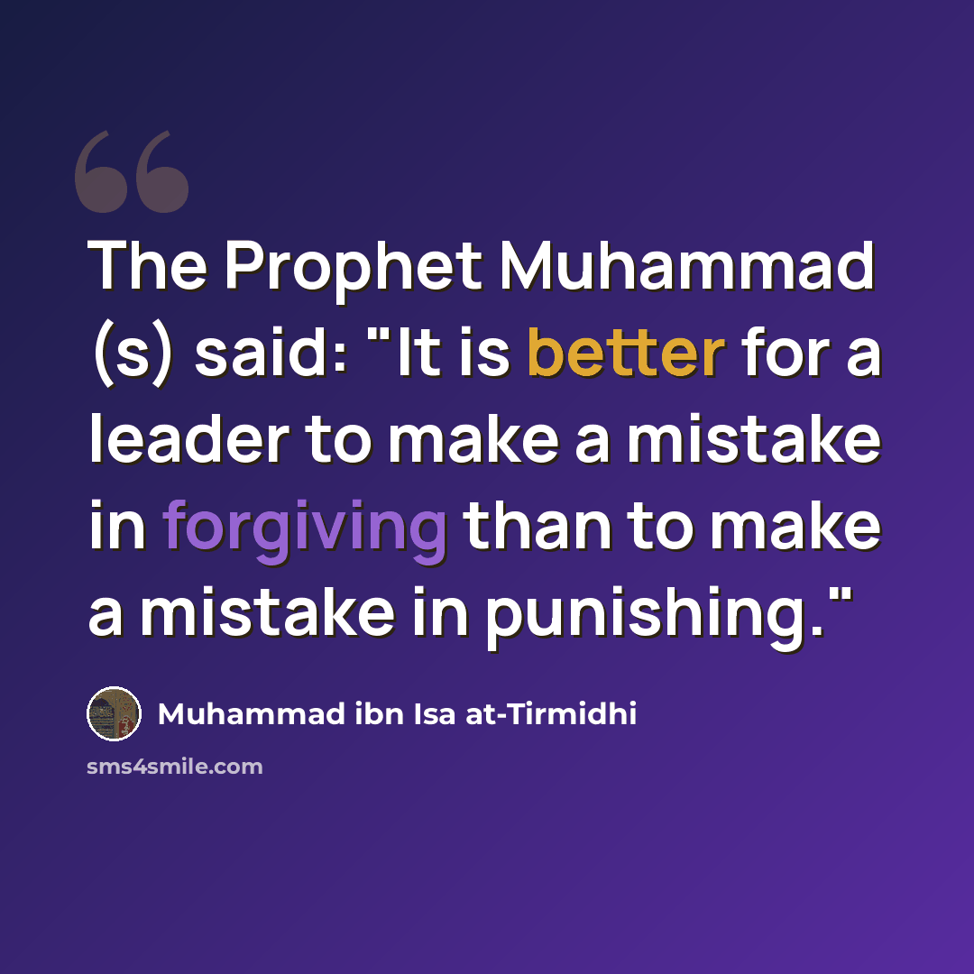 “The Prophet Muhammad (s) said: "It is better for a leader to make a mistake in forgiving than to make a mistake in punishing."” quote by Muhammad ibn Isa at-Tirmidhi