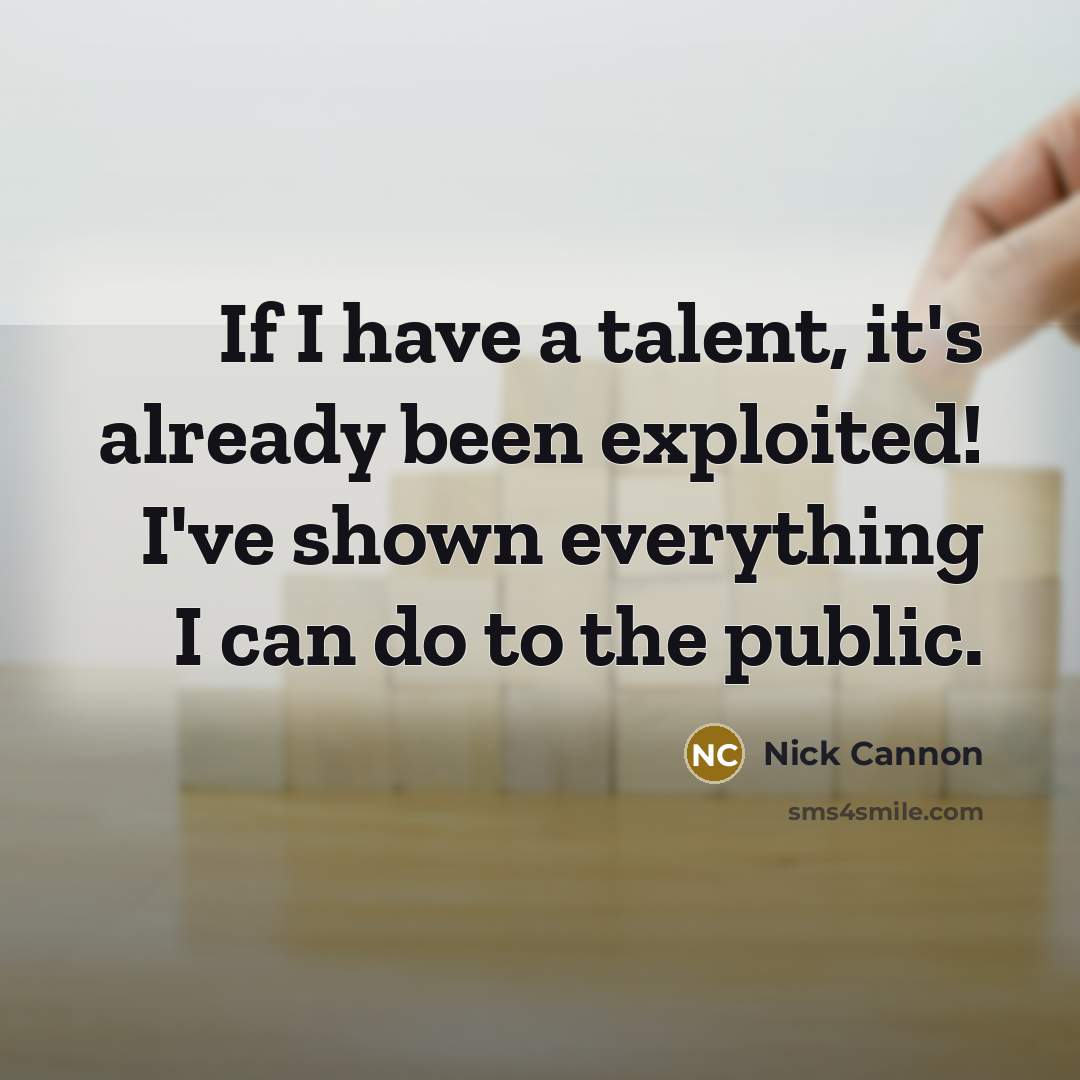 “If I have a talent, it's already been exploited! I've shown everything I can do to the public.” quote by Nick Cannon