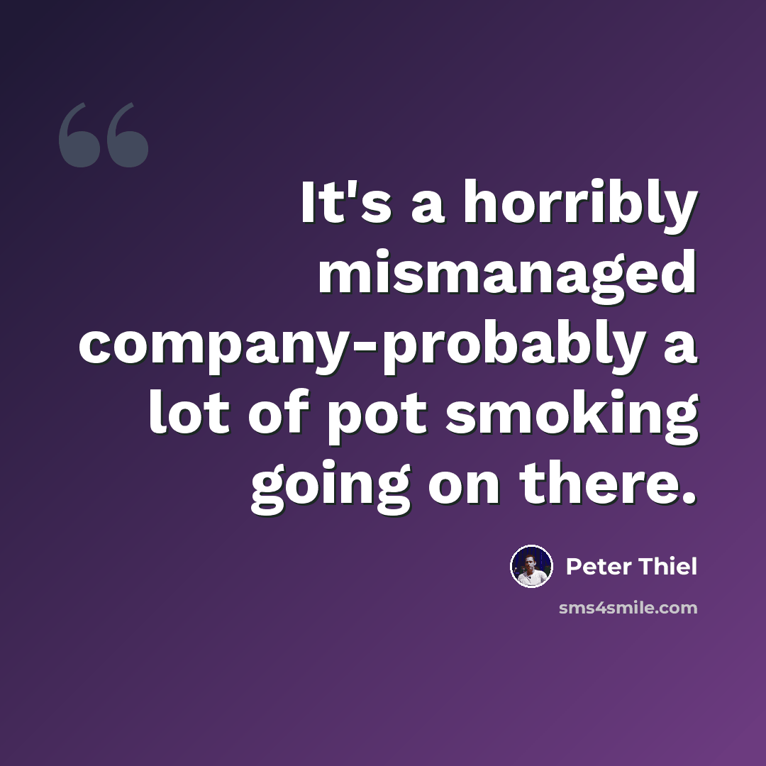 “It's a horribly mismanaged company-probably a lot of pot smoking going on there.” quote by Peter Thiel