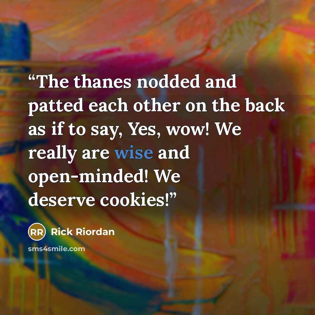 “The thanes nodded and patted each other on the back as if to say, Yes, wow! We really are wise and open-minded! We deserve cookies!” quote by Rick Riordan