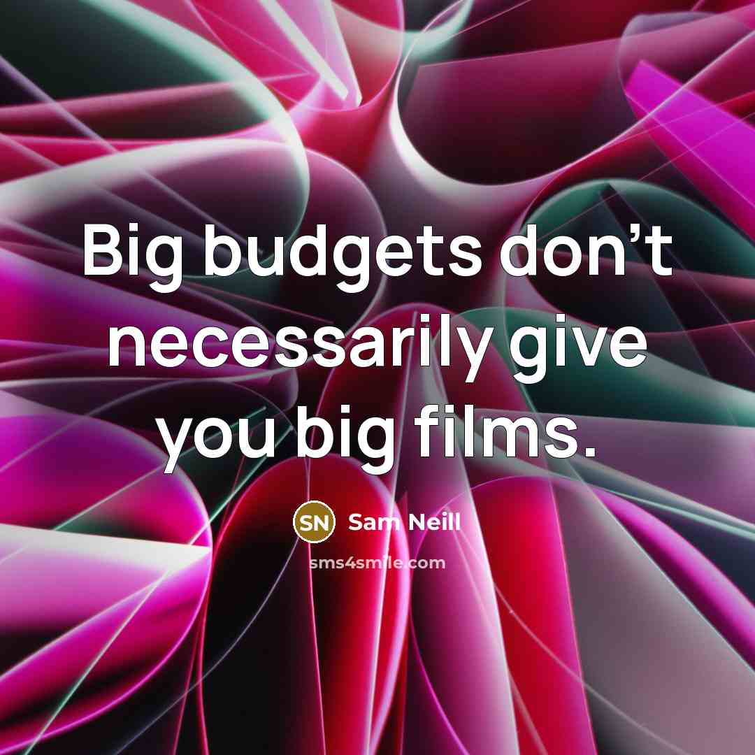 “Big budgets don't necessarily give you big films.” quote by Sam Neill