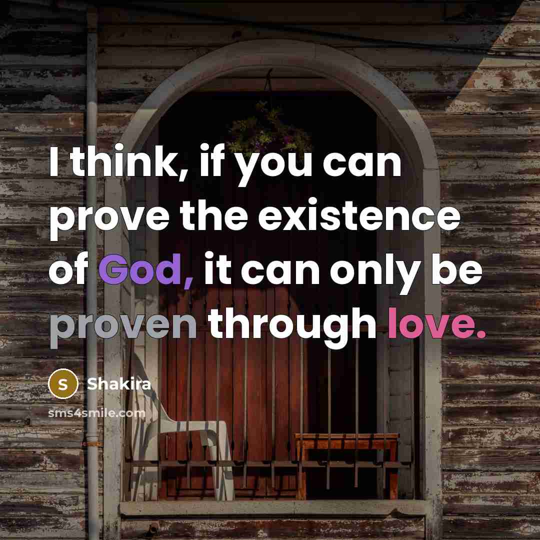 “I think, if you can prove the existence of God, it can only be proven through love.” quote by Shakira