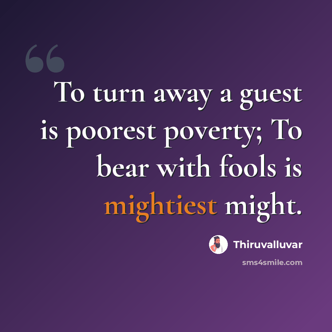 “To turn away a guest is poorest poverty; To bear with fools is mightiest might.” quote by Thiruvalluvar