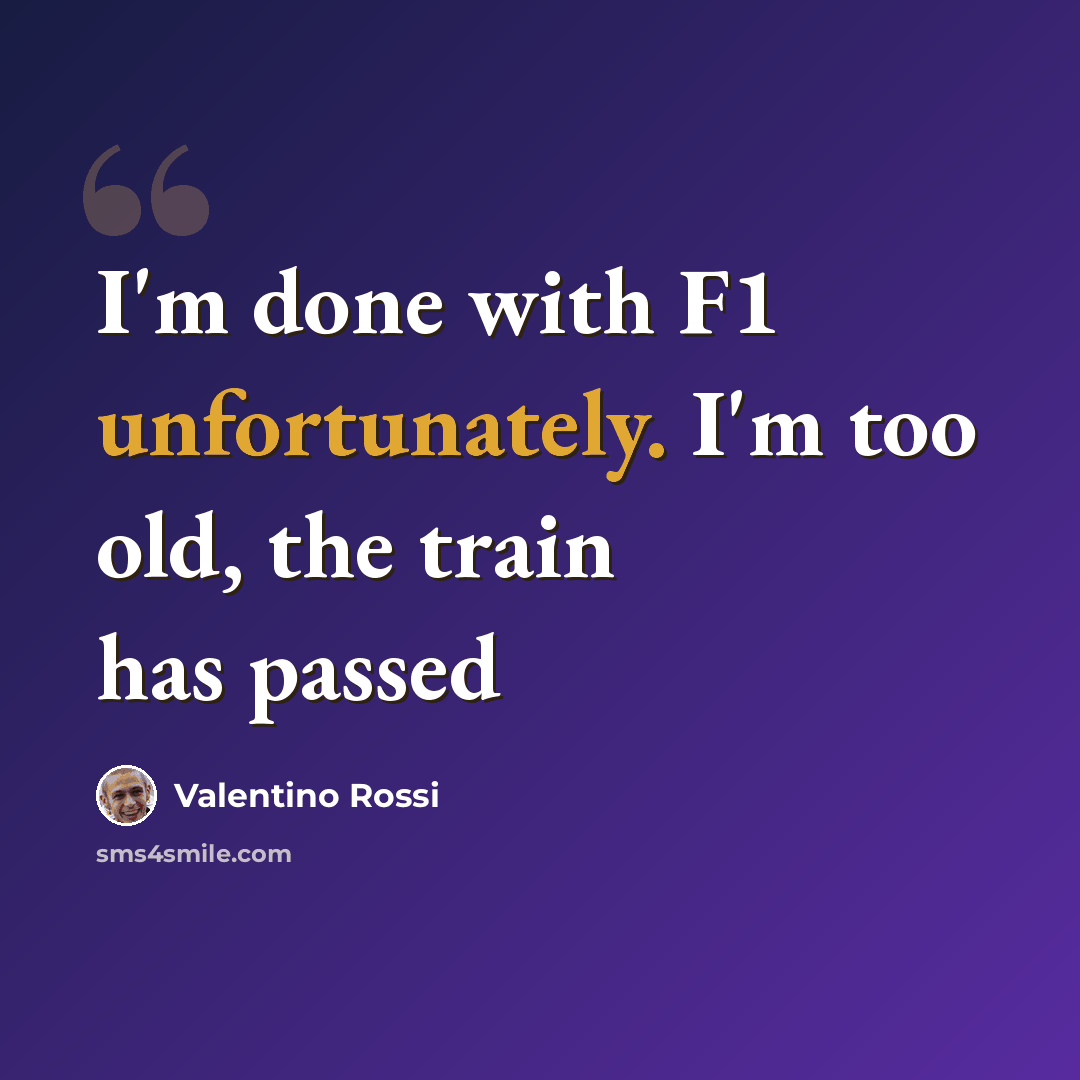“I'm done with F1 unfortunately. I'm too old, the train has passed” quote by Valentino Rossi