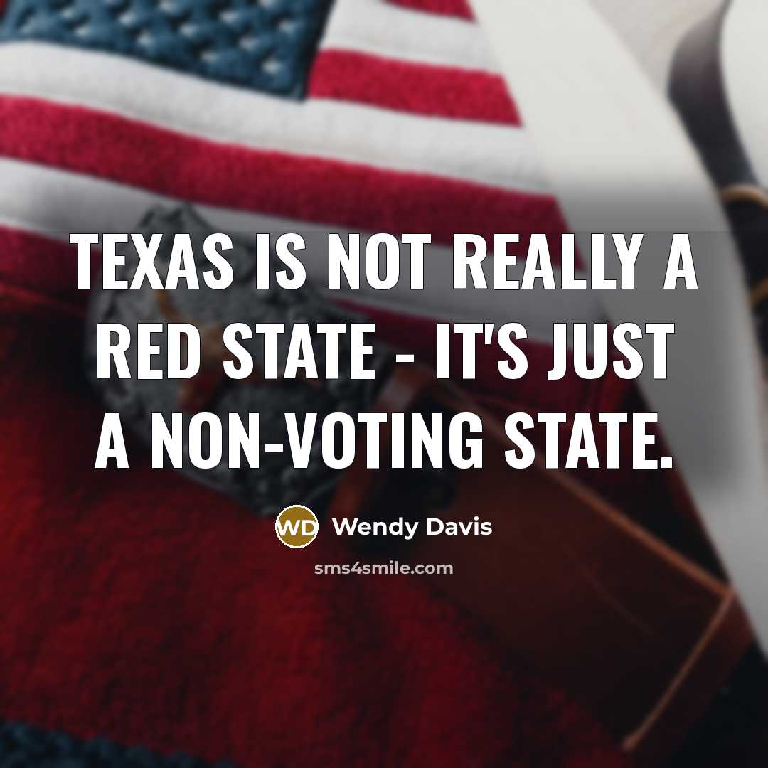 “Texas is not really a red state - it's just a non-voting state.” quote by Wendy Davis