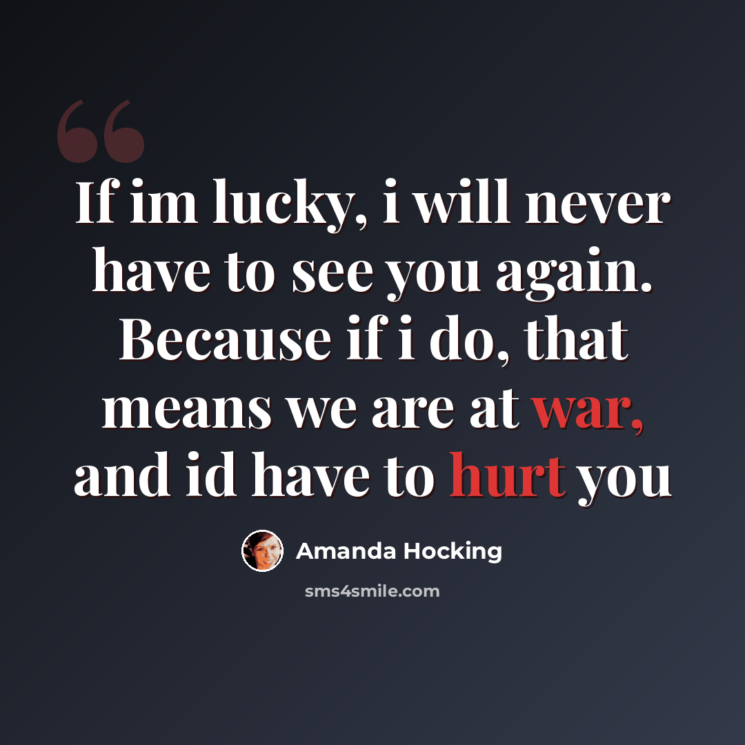 “If im lucky, i will never have to see you again. Because if i do, that means we are at war, and id have to hurt you” quote by Amanda Hocking