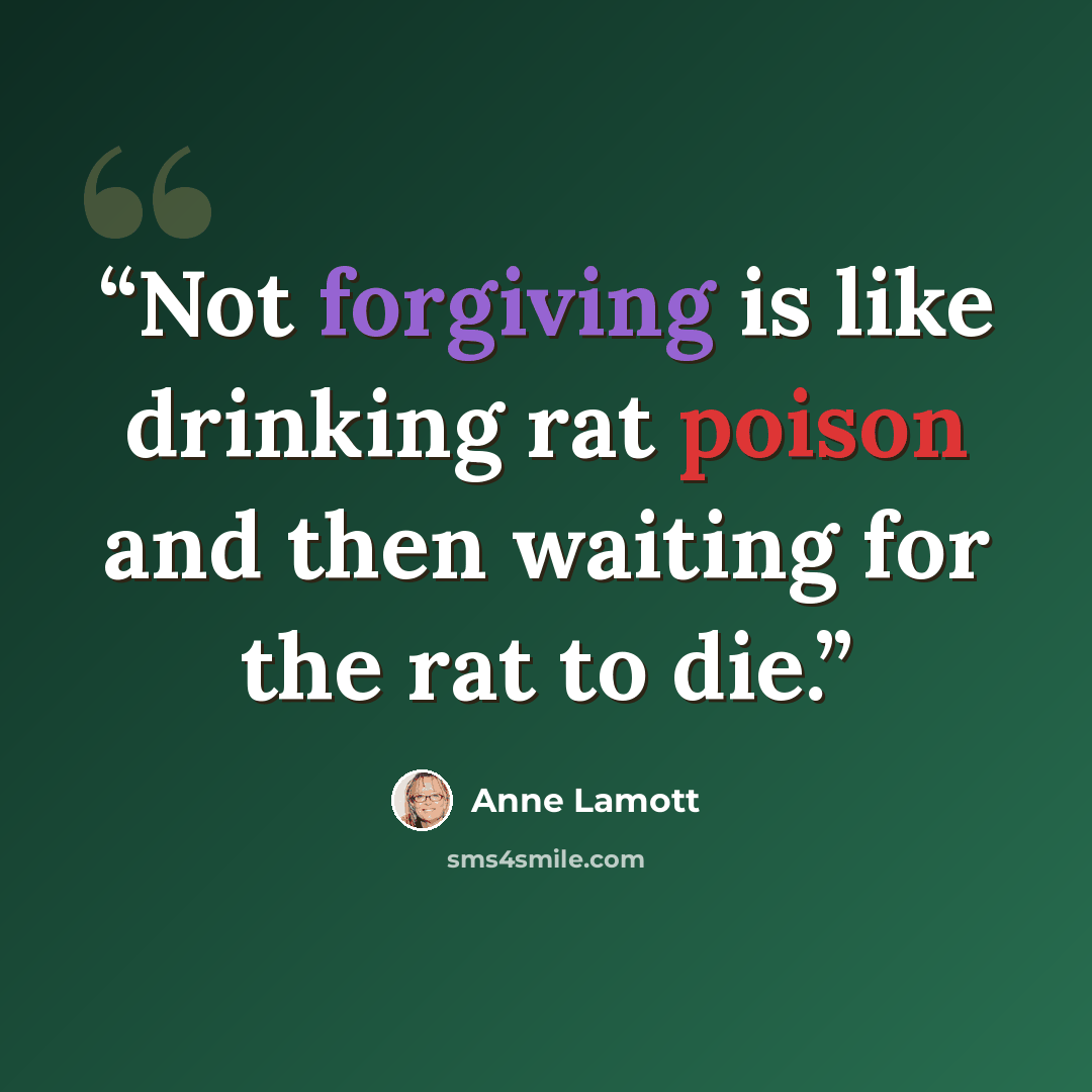 “Not forgiving is like drinking rat poison and then waiting for the rat to die.” quote by Anne Lamott