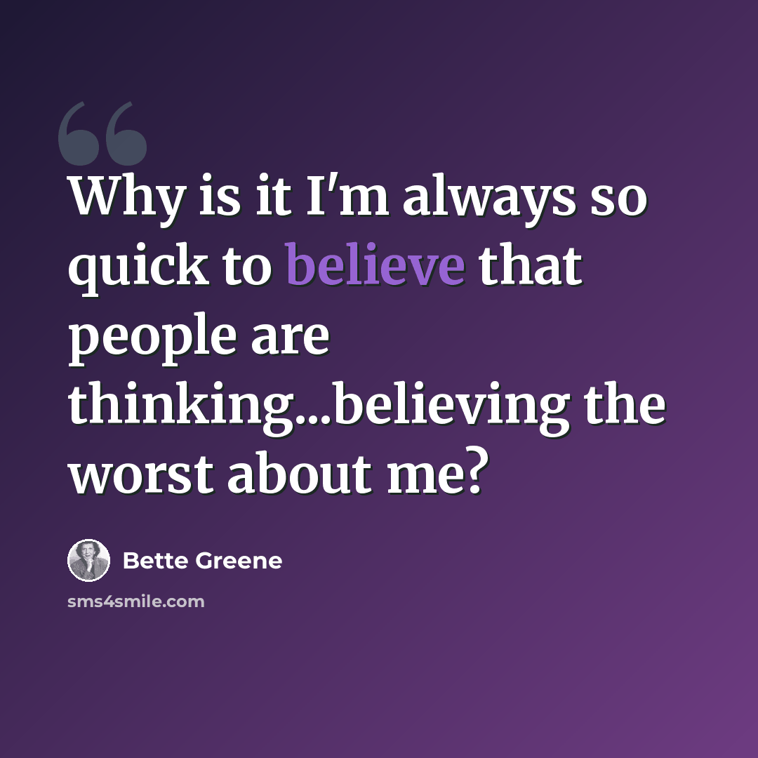 “Why is it I'm always so quick to believe that people are thinking...believing the worst about me?” quote by Bette Greene