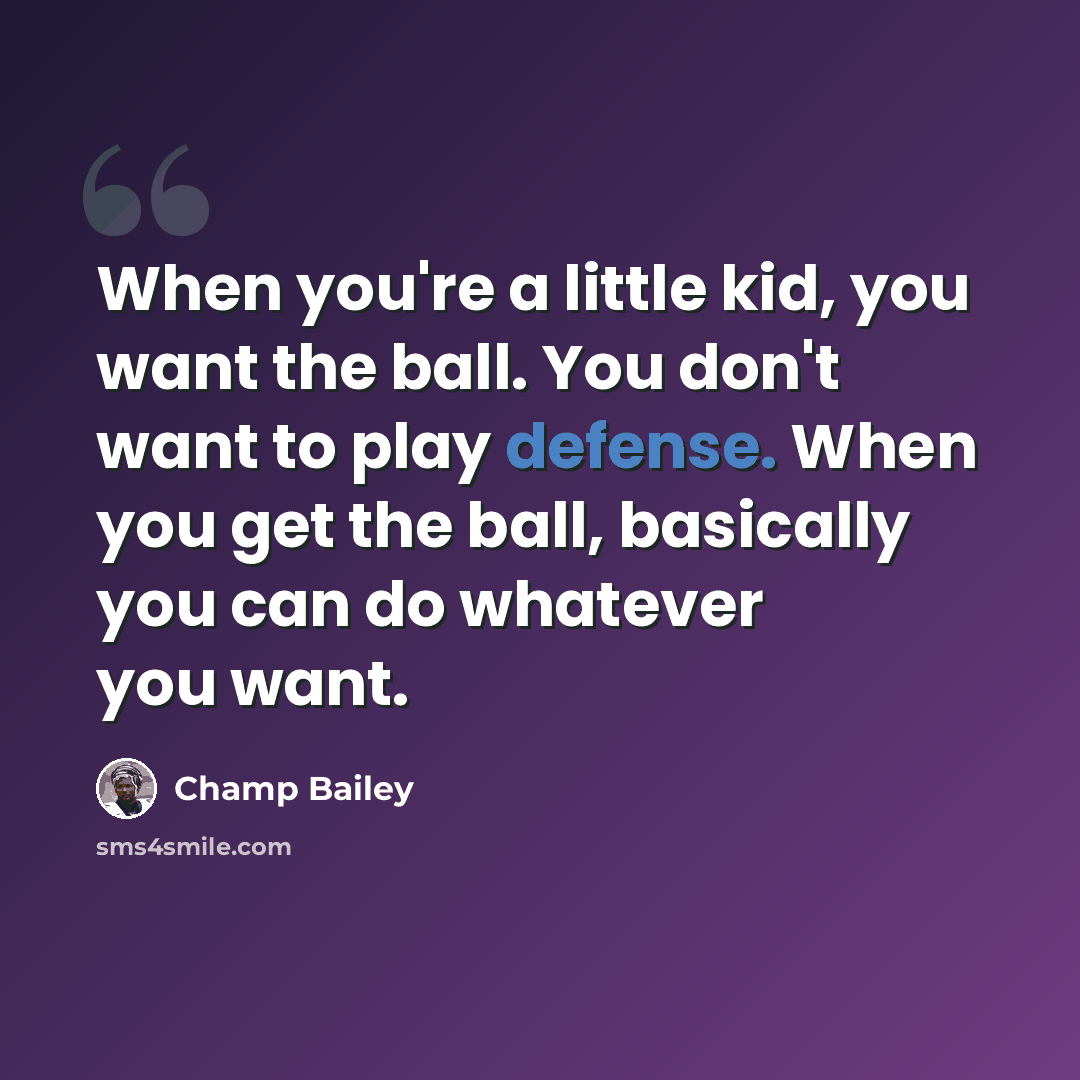 “When you're a little kid, you want the ball. You don't want to play defense. When you get the ball, basically you can do whatever you want.” quote by Champ Bailey