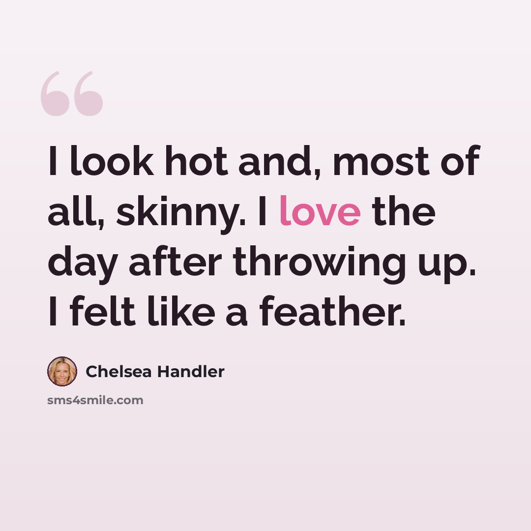 “I look hot and, most of all, skinny. I love the day after throwing up. I felt like a feather.” quote by Chelsea Handler