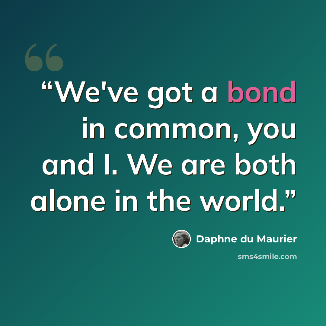 “We've got a bond in common, you and I. We are both alone in the world.” quote by Daphne du Maurier