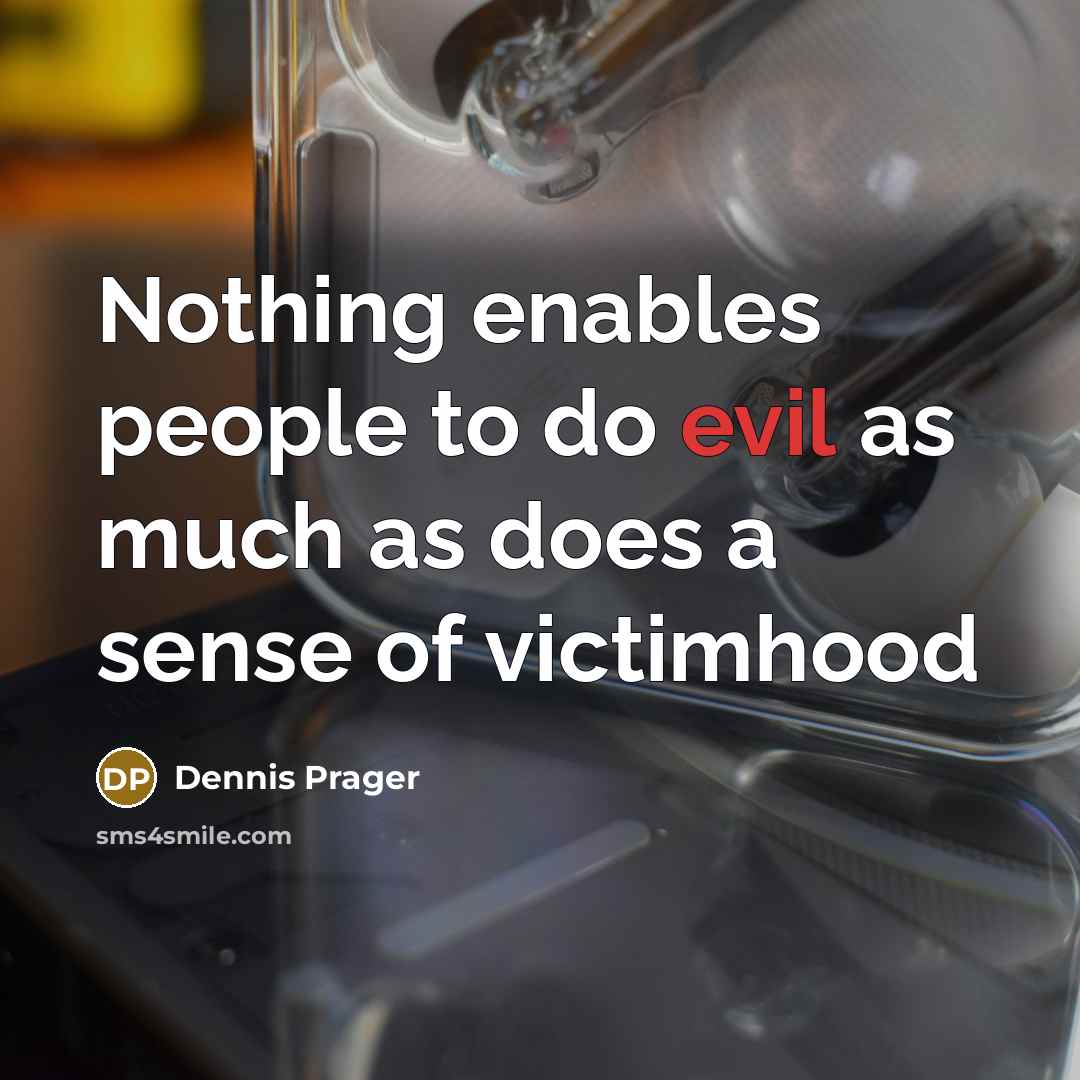 “Nothing enables people to do evil as much as does a sense of victimhood” quote by Dennis Prager