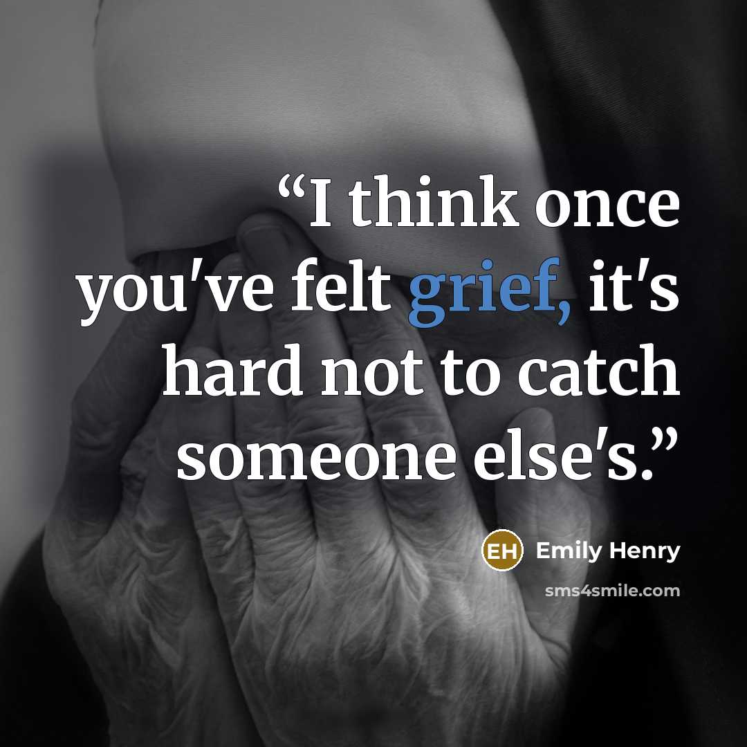 “I think once you've felt grief, it's hard not to catch someone else's.” quote by Emily Henry