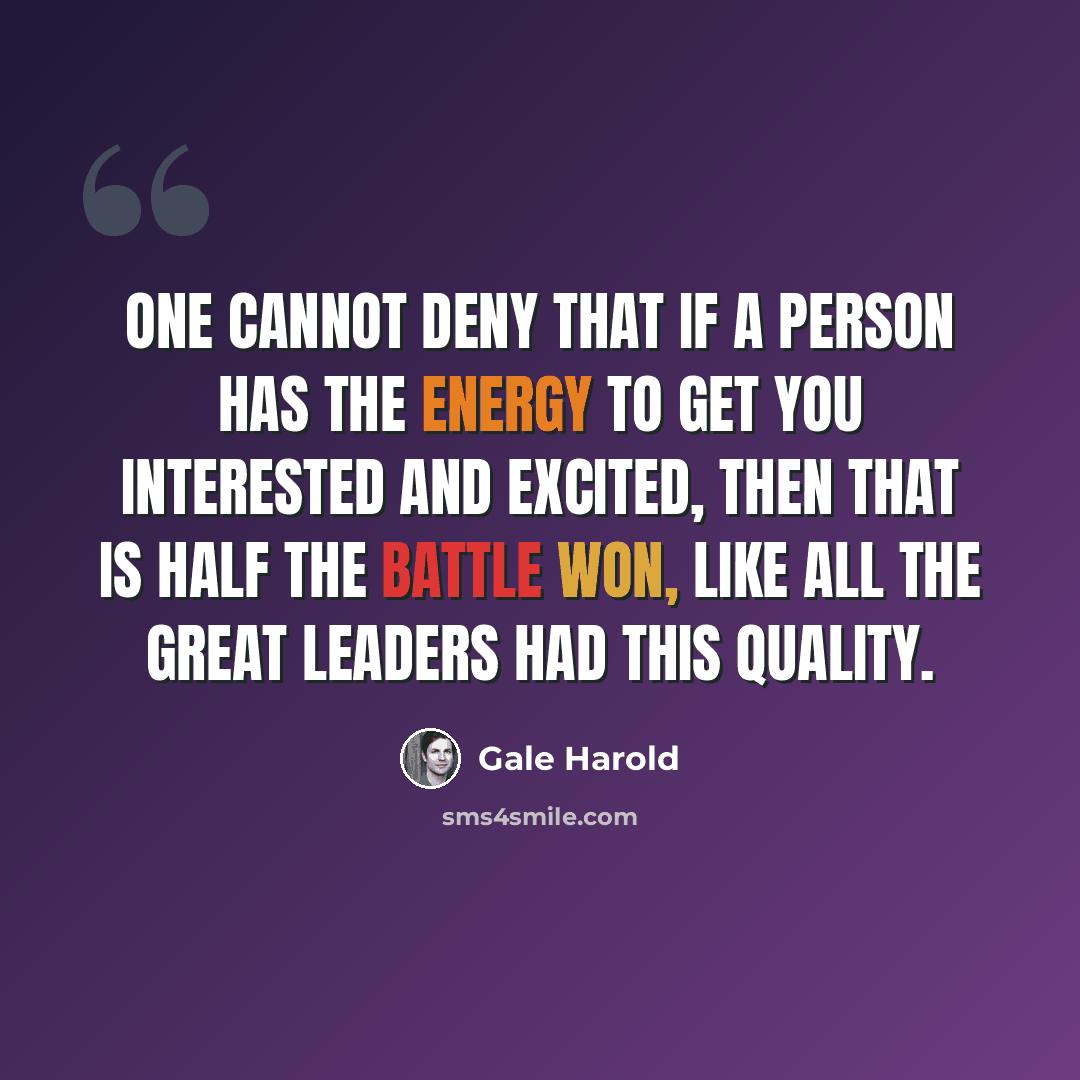“One cannot deny that if a person has the energy to get you interested and excited, then that is half the battle won, like all the great leaders had this quality.” quote by Gale Harold