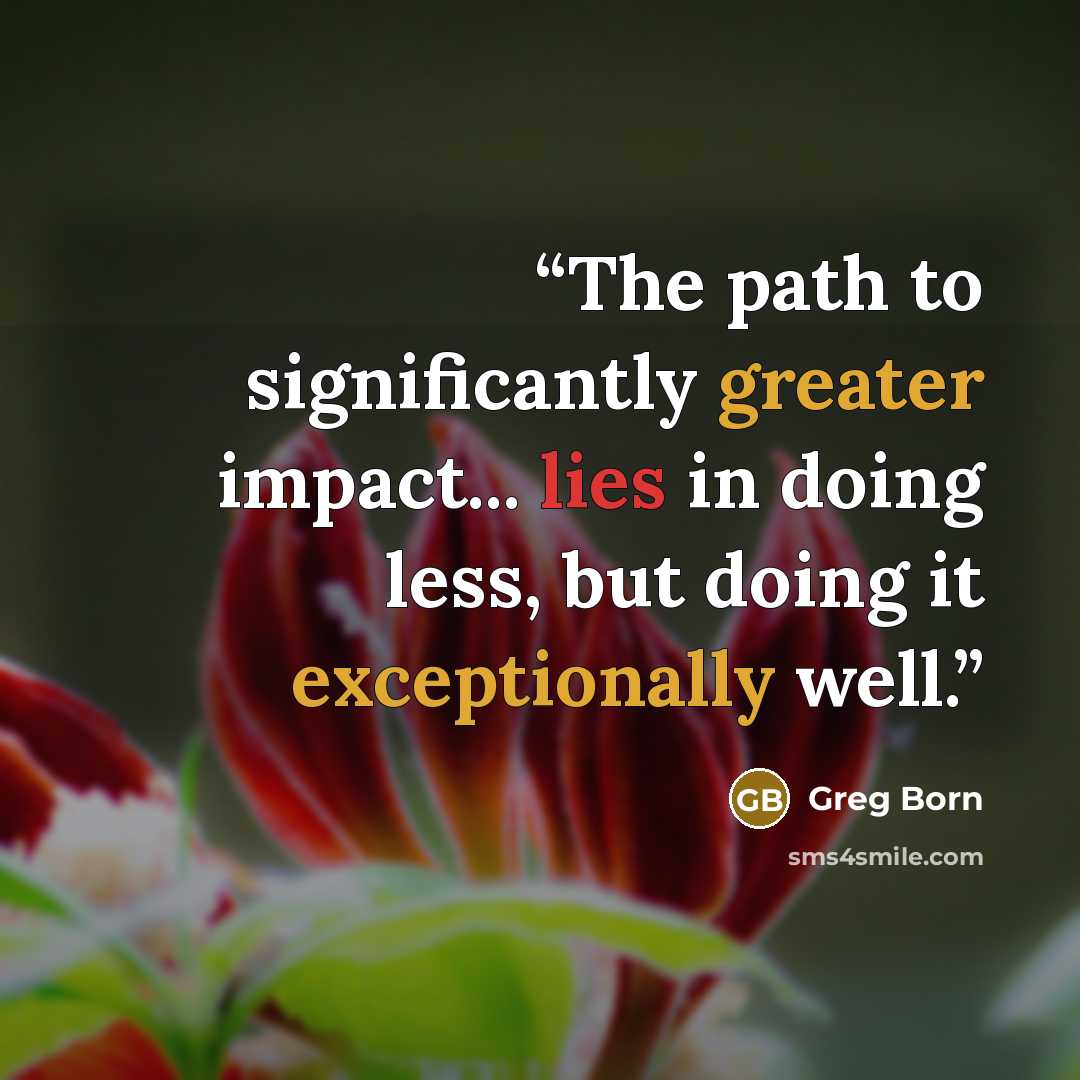 “The path to significantly greater impact... lies in doing less, but doing it exceptionally well.” quote by Greg Born