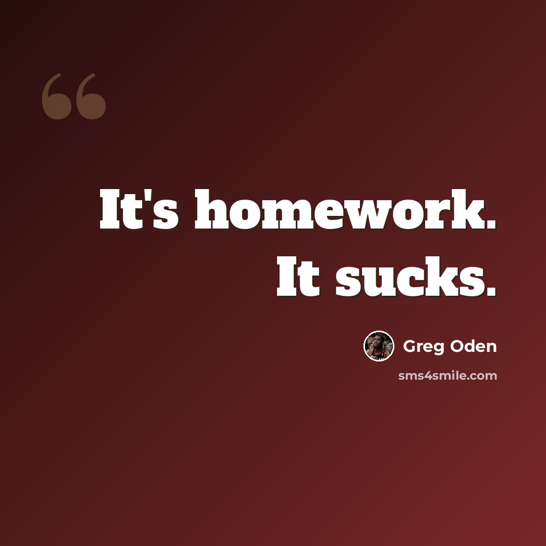 “It's homework. It sucks.” quote by Greg Oden