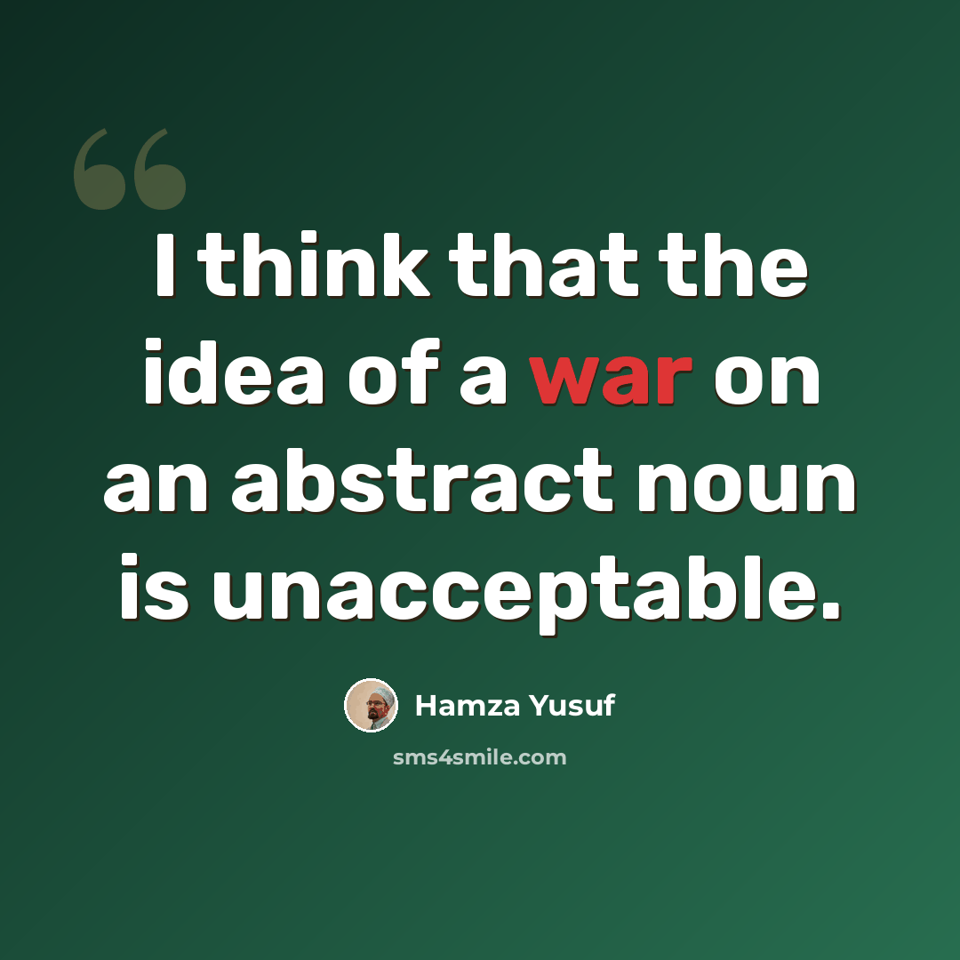 “I think that the idea of a war on an abstract noun is unacceptable.” quote by Hamza Yusuf