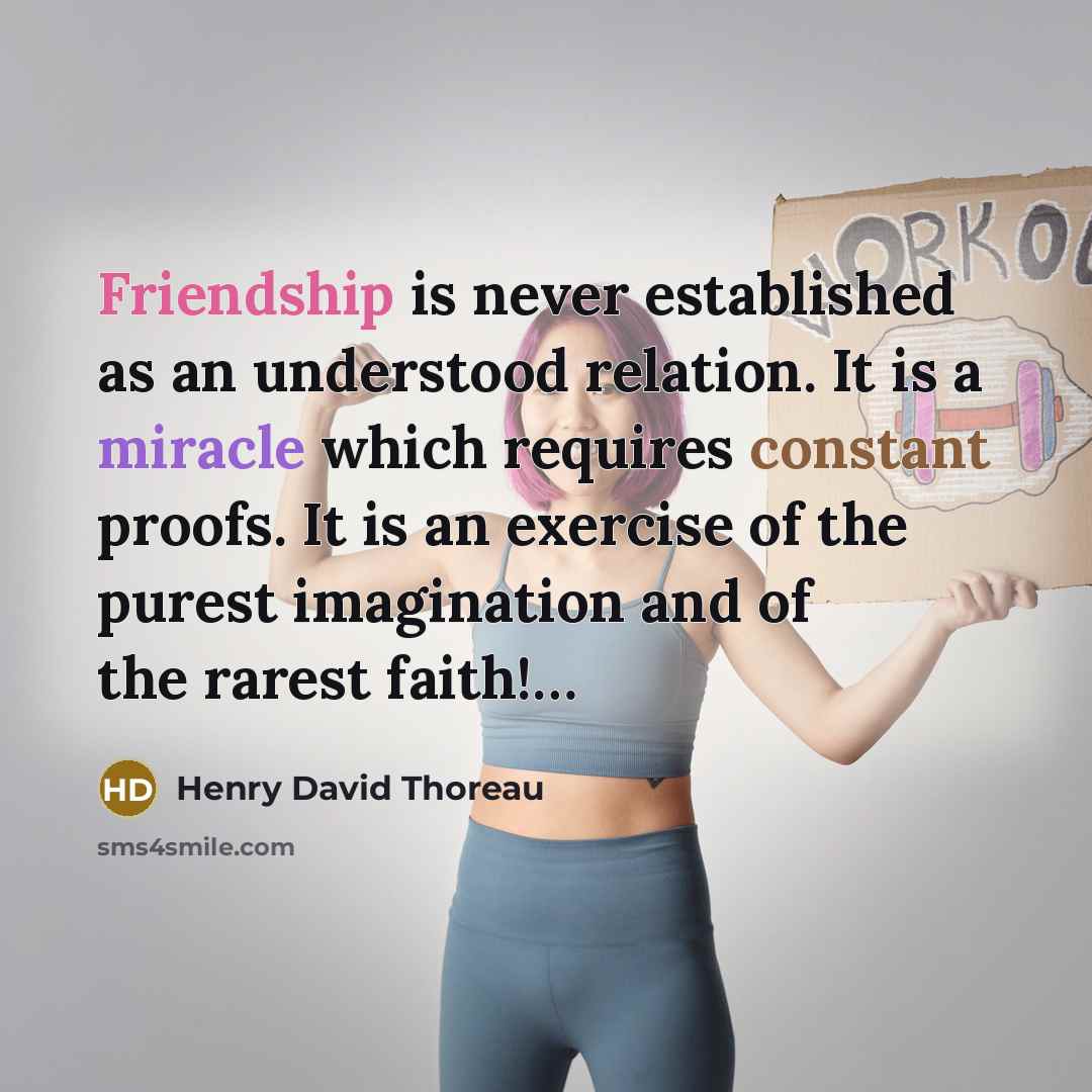 “Friendship is never established as an understood relation. It is a miracle which requires constant proofs. It is an exercise of the purest imagination and of the rarest faith!…” quote by Henry David Thoreau