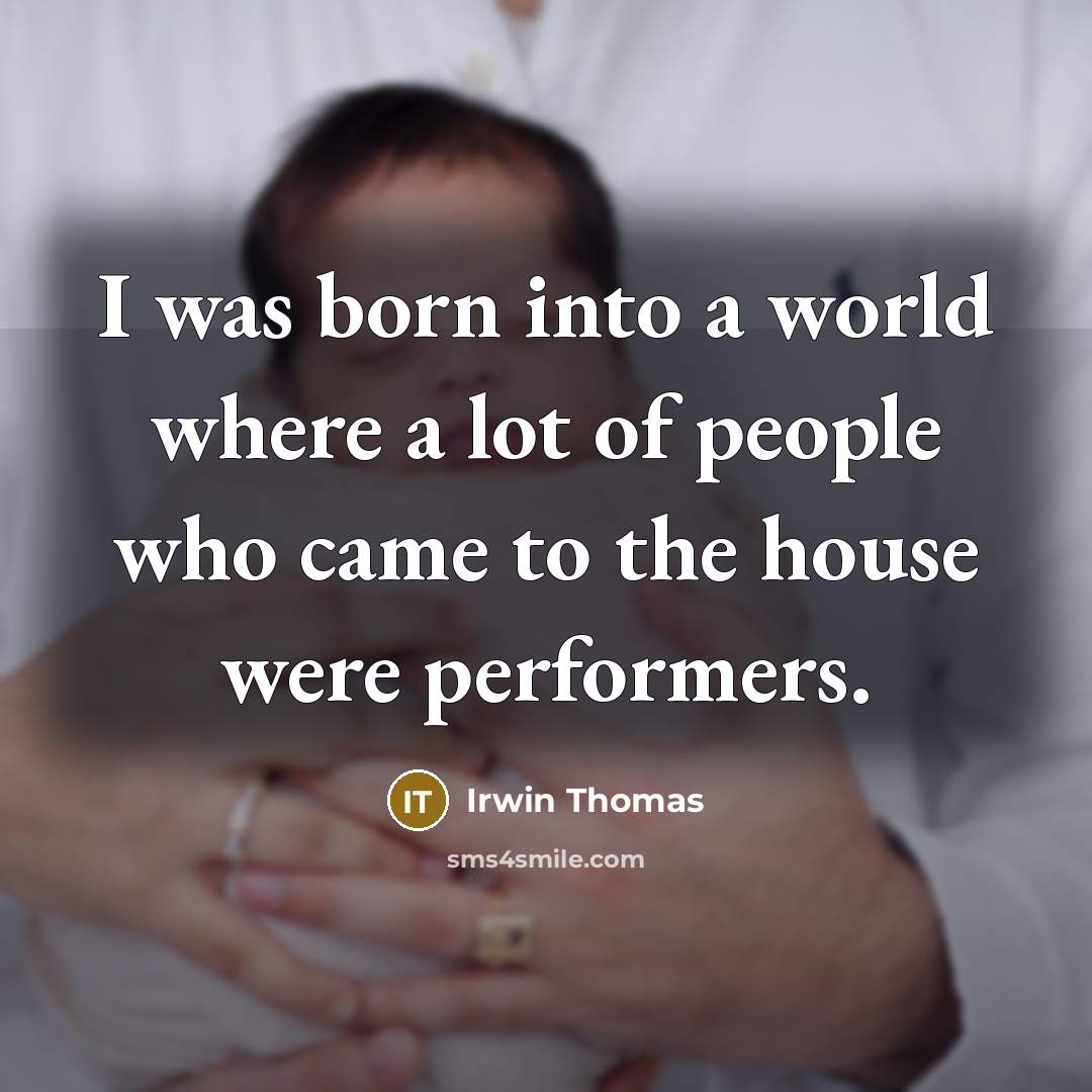 “I was born into a world where a lot of people who came to the house were performers.” quote by Irwin Thomas