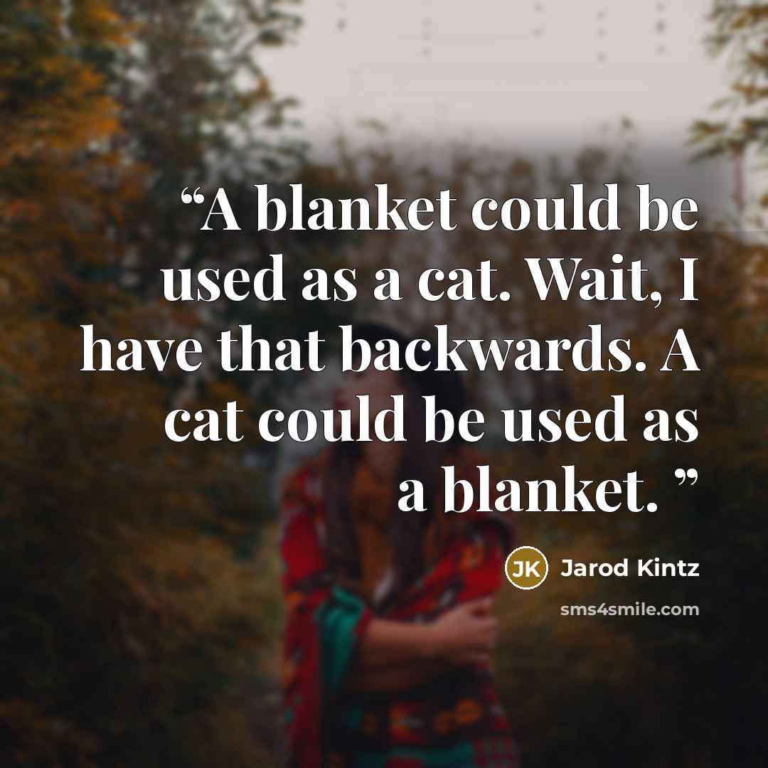 “A blanket could be used as a cat. Wait, I have that backwards. A cat could be used as a blanket.” quote by Jarod Kintz