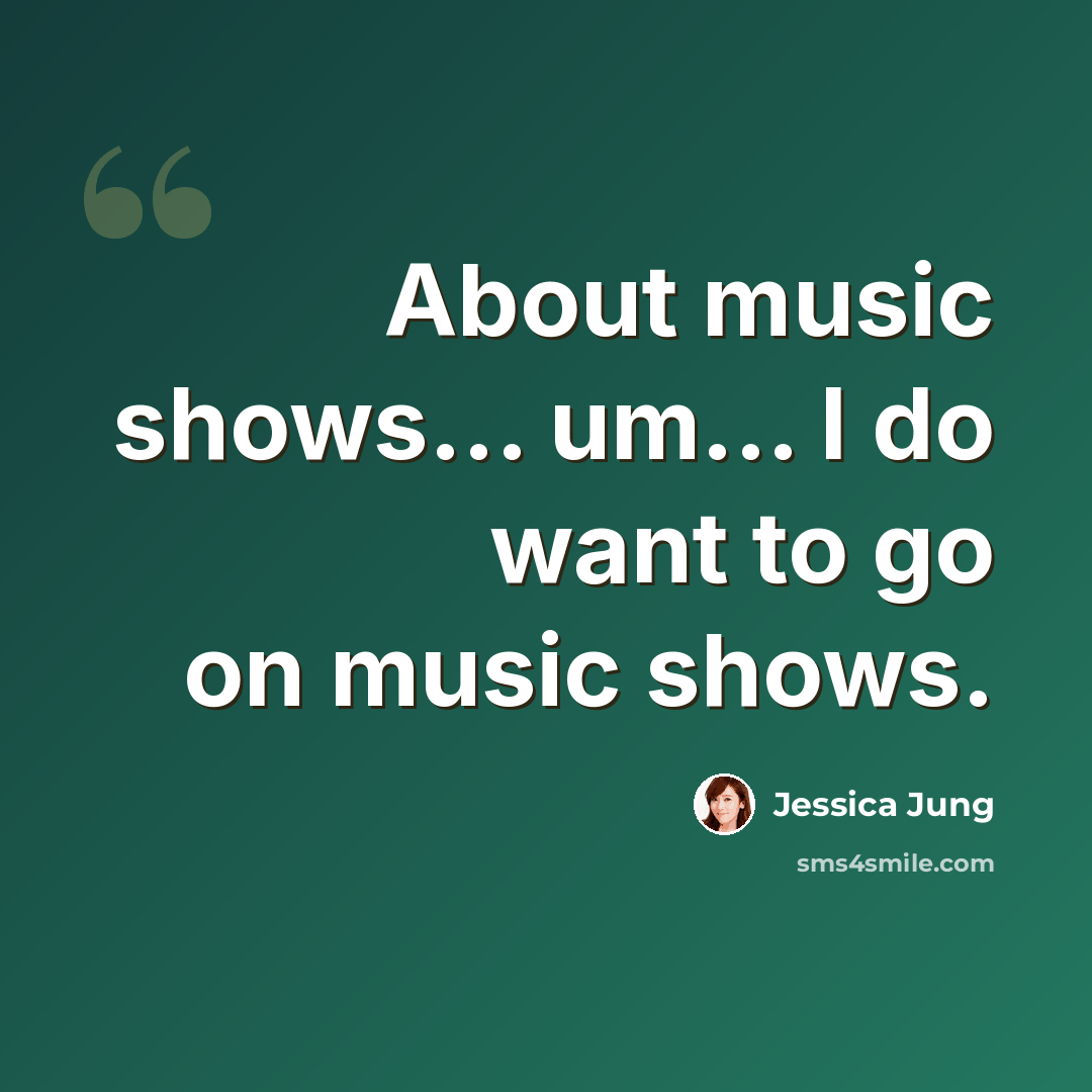 “About music shows... um... I do want to go on music shows.” quote by Jessica Jung