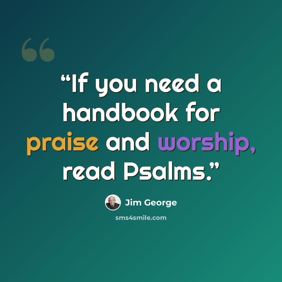 “If you need a handbook for praise and worship, read Psalms.” quote by Jim George
