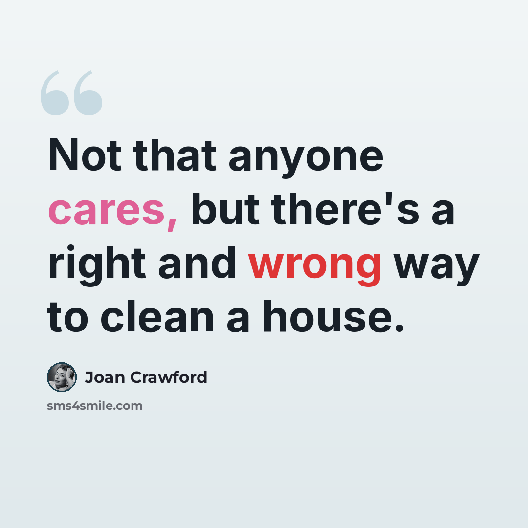“Not that anyone cares, but there's a right and wrong way to clean a house.” quote by Joan Crawford