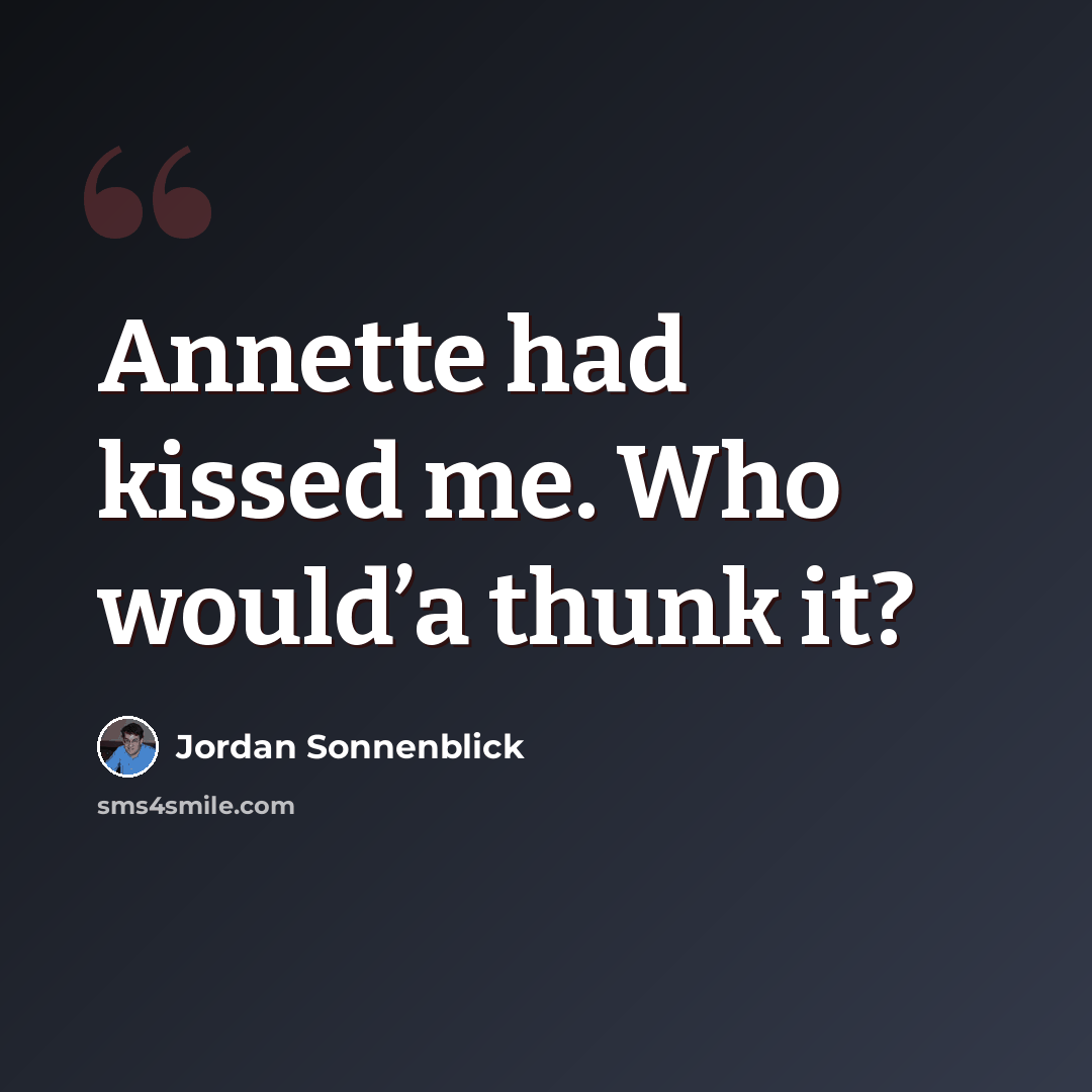“Annette had kissed me. Who would’a thunk it?” quote by Jordan Sonnenblick